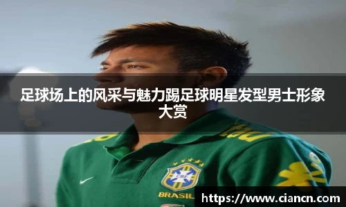 足球场上的风采与魅力踢足球明星发型男士形象大赏