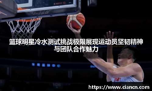 篮球明星冷水测试挑战极限展现运动员坚韧精神与团队合作魅力