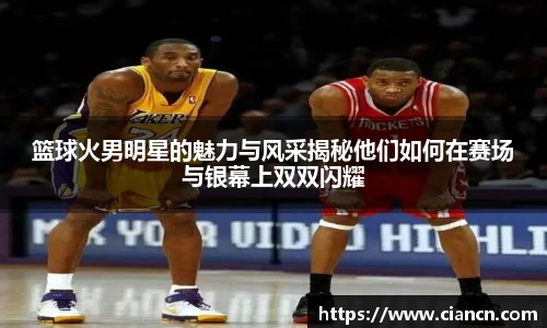 篮球火男明星的魅力与风采揭秘他们如何在赛场与银幕上双双闪耀